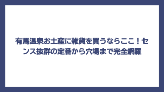 有馬温泉お土産に雑貨を買うならここ！センス抜群の定番から穴場まで完全網羅