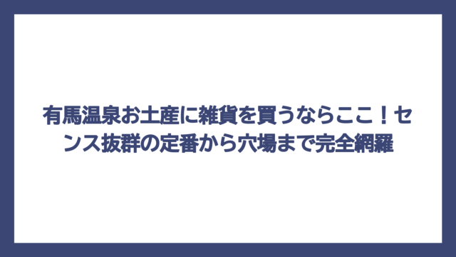 有馬温泉お土産に雑貨を買うならここ！センス抜群の定番から穴場まで完全網羅