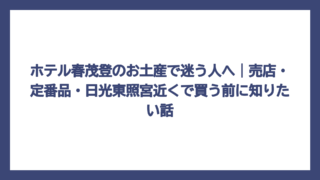 ホテル春茂登のお土産で迷う人へ｜売店・定番品・日光東照宮近くで買う前に知りたい話