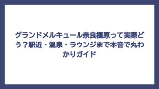 グランドメルキュール奈良橿原って実際どう？駅近・温泉・ラウンジまで本音で丸わかりガイド