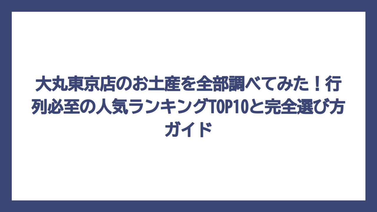 大丸東京店のお土産を全部調べてみた！行列必至の人気ランキングTOP10と完全選び方ガイド