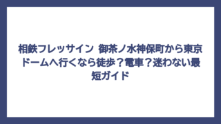 相鉄フレッサイン 御茶ノ水神保町から東京ドームへ行くなら徒歩？電車？迷わない最短ガイド