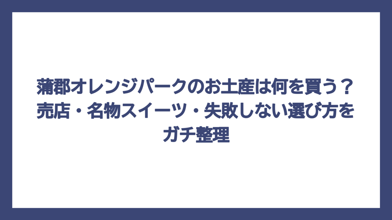 蒲郡オレンジパークのお土産は何を買う？売店・名物スイーツ・失敗しない選び方をガチ整理