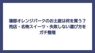 蒲郡オレンジパークのお土産は何を買う？売店・名物スイーツ・失敗しない選び方をガチ整理
