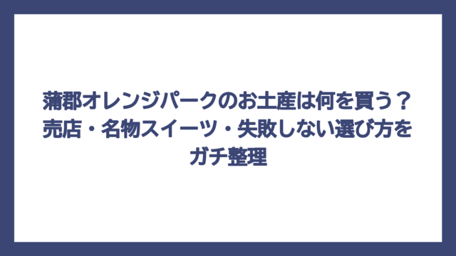 蒲郡オレンジパークのお土産は何を買う？売店・名物スイーツ・失敗しない選び方をガチ整理