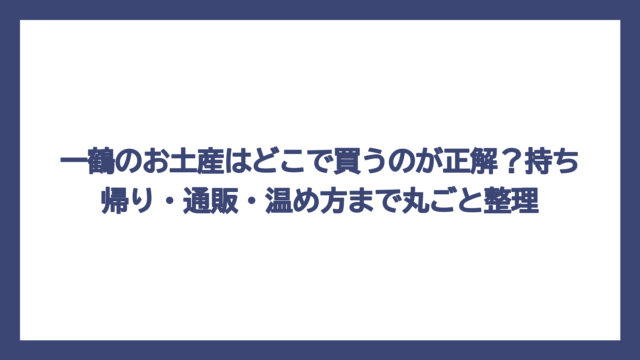 一鶴のお土産はどこで買うのが正解？持ち帰り・通販・温め方まで丸ごと整理