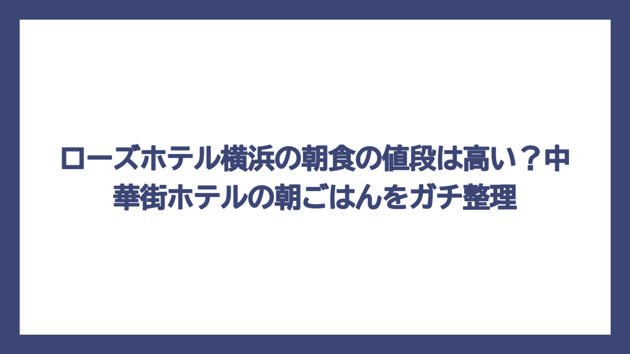 ローズホテル横浜の朝食の値段は高い？中華街ホテルの朝ごはんをガチ整理