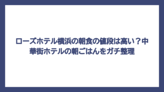 ローズホテル横浜の朝食の値段は高い？中華街ホテルの朝ごはんをガチ整理