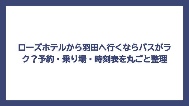 ローズホテルから羽田へ行くならバスがラク？予約・乗り場・時刻表を丸ごと整理