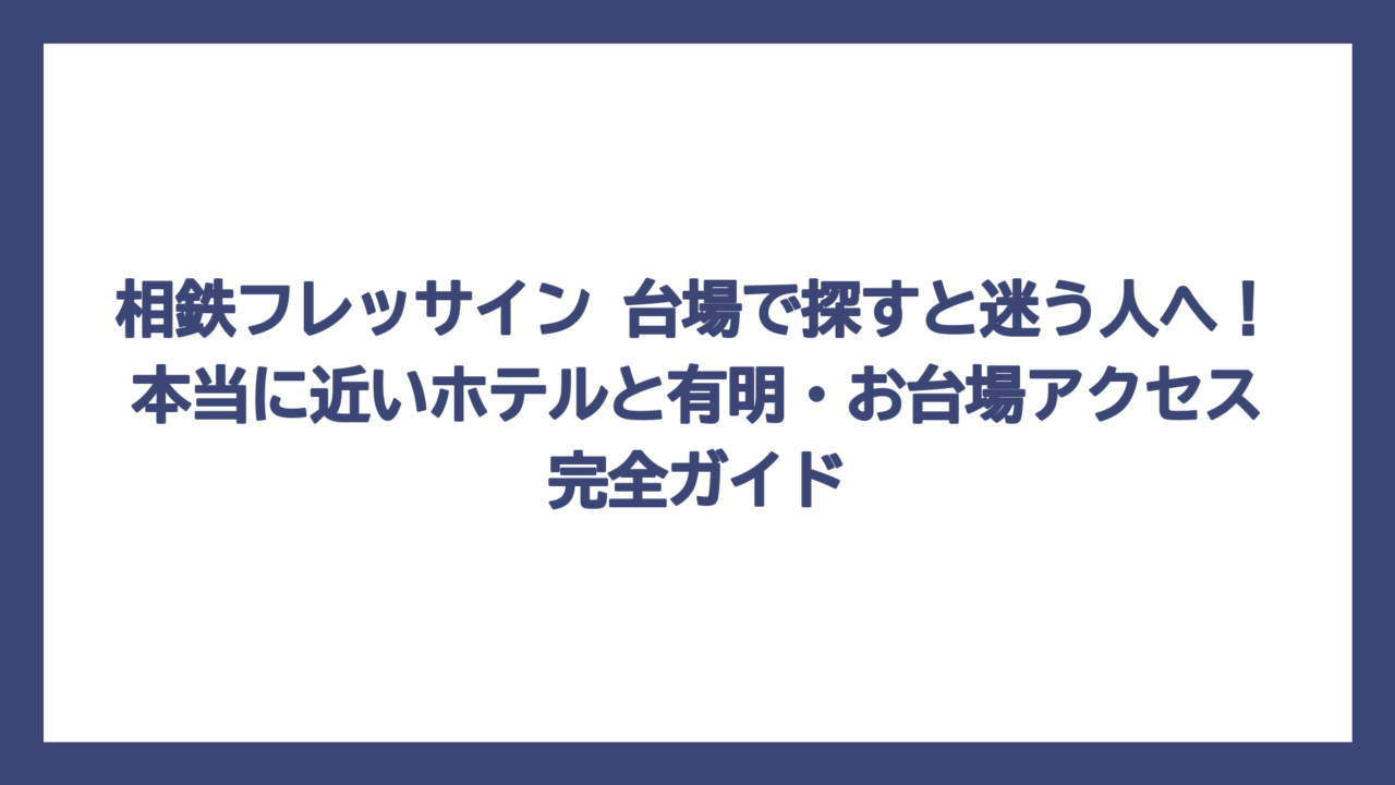 相鉄フレッサイン 台場で探すと迷う人へ！本当に近いホテルと有明・お台場アクセス完全ガイド