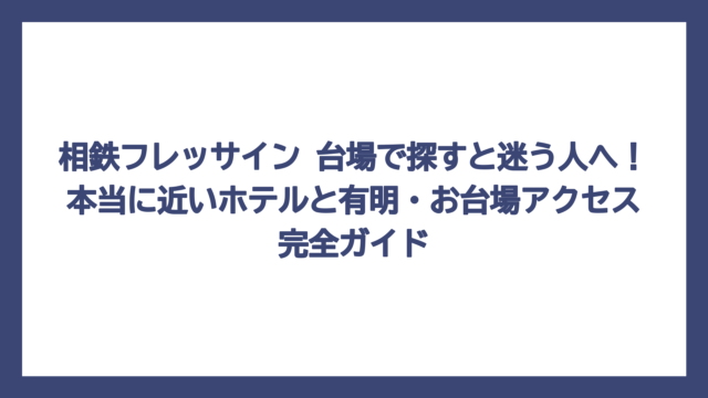 相鉄フレッサイン 台場で探すと迷う人へ！本当に近いホテルと有明・お台場アクセス完全ガイド