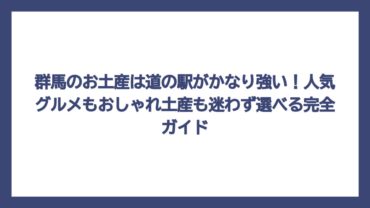 群馬のお土産は道の駅がかなり強い！人気グルメもおしゃれ土産も迷わず選べる完全ガイド