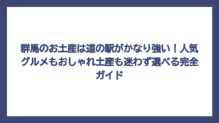 群馬のお土産は道の駅がかなり強い！人気グルメもおしゃれ土産も迷わず選べる完全ガイド