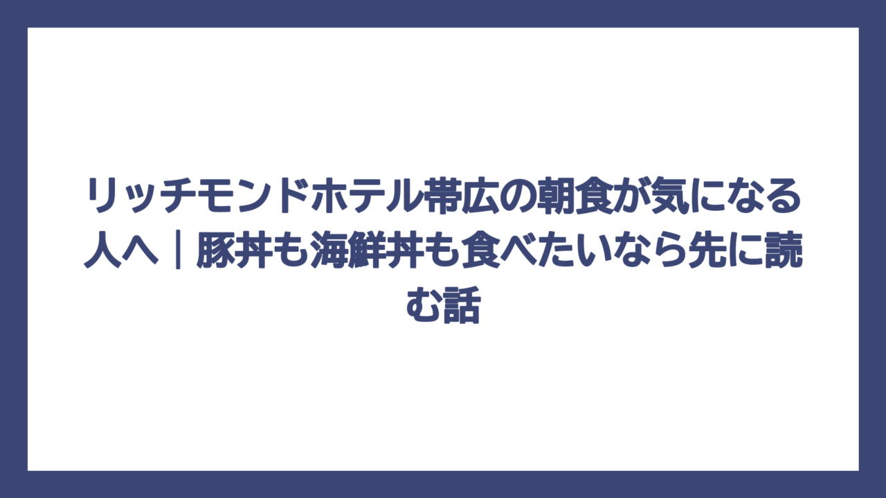 リッチモンドホテル帯広の朝食が気になる人へ｜豚丼も海鮮丼も食べたいなら先に読む話
