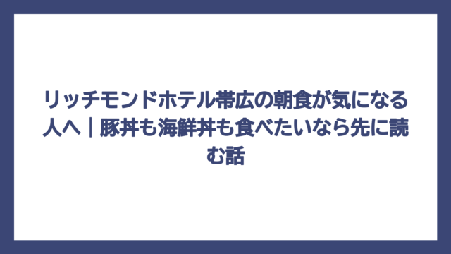 リッチモンドホテル帯広の朝食が気になる人へ｜豚丼も海鮮丼も食べたいなら先に読む話