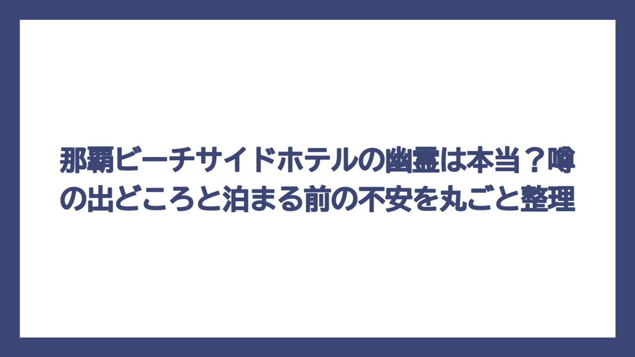 那覇ビーチサイドホテルの幽霊は本当？噂の出どころと泊まる前の不安を丸ごと整理