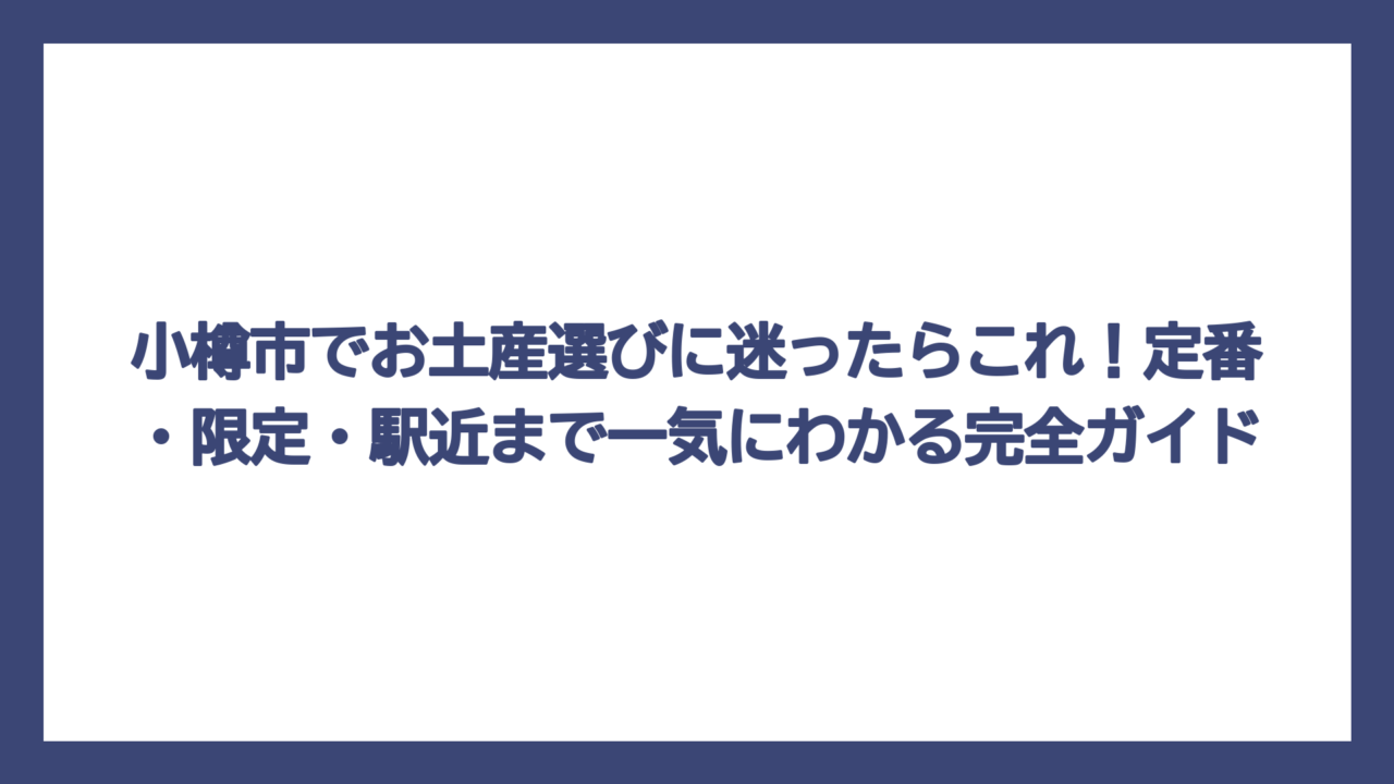 小樽市でお土産選びに迷ったらこれ！定番・限定・駅近まで一気にわかる完全ガイド