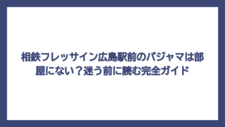 相鉄フレッサイン広島駅前のパジャマは部屋にない？迷う前に読む完全ガイド