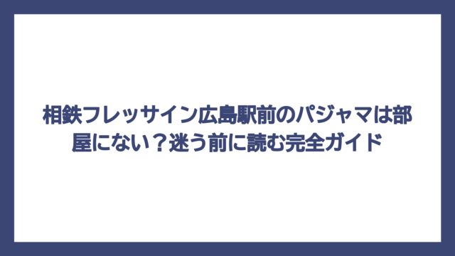相鉄フレッサイン広島駅前のパジャマは部屋にない？迷う前に読む完全ガイド