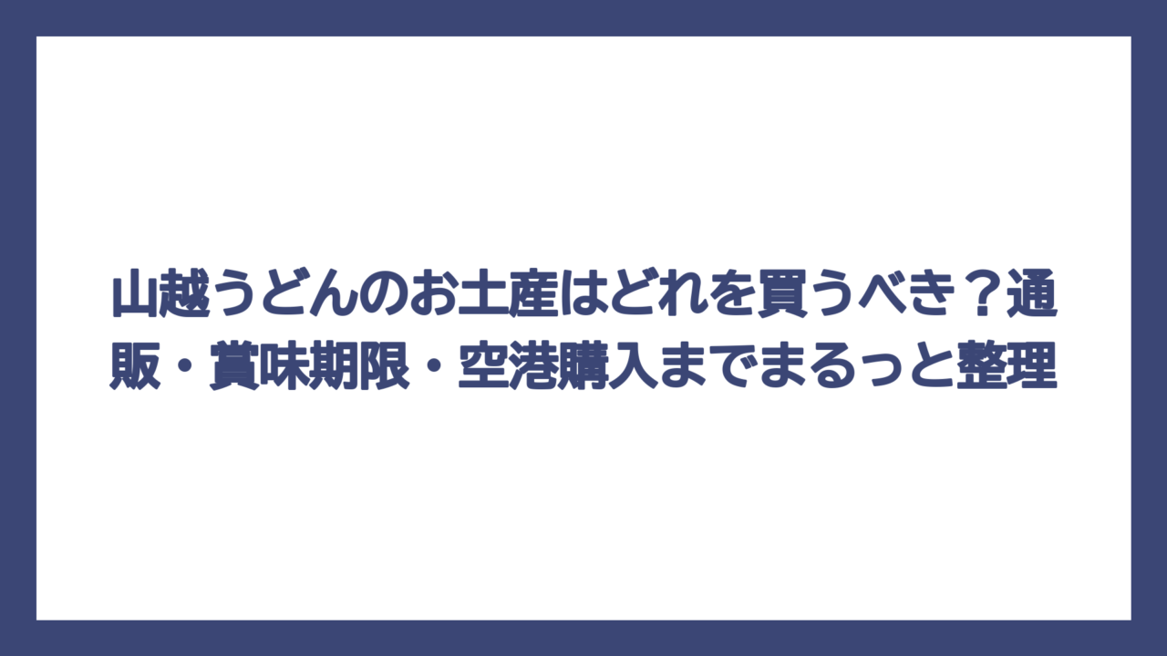 山越うどんのお土産はどれを買うべき？通販・賞味期限・空港購入までまるっと整理