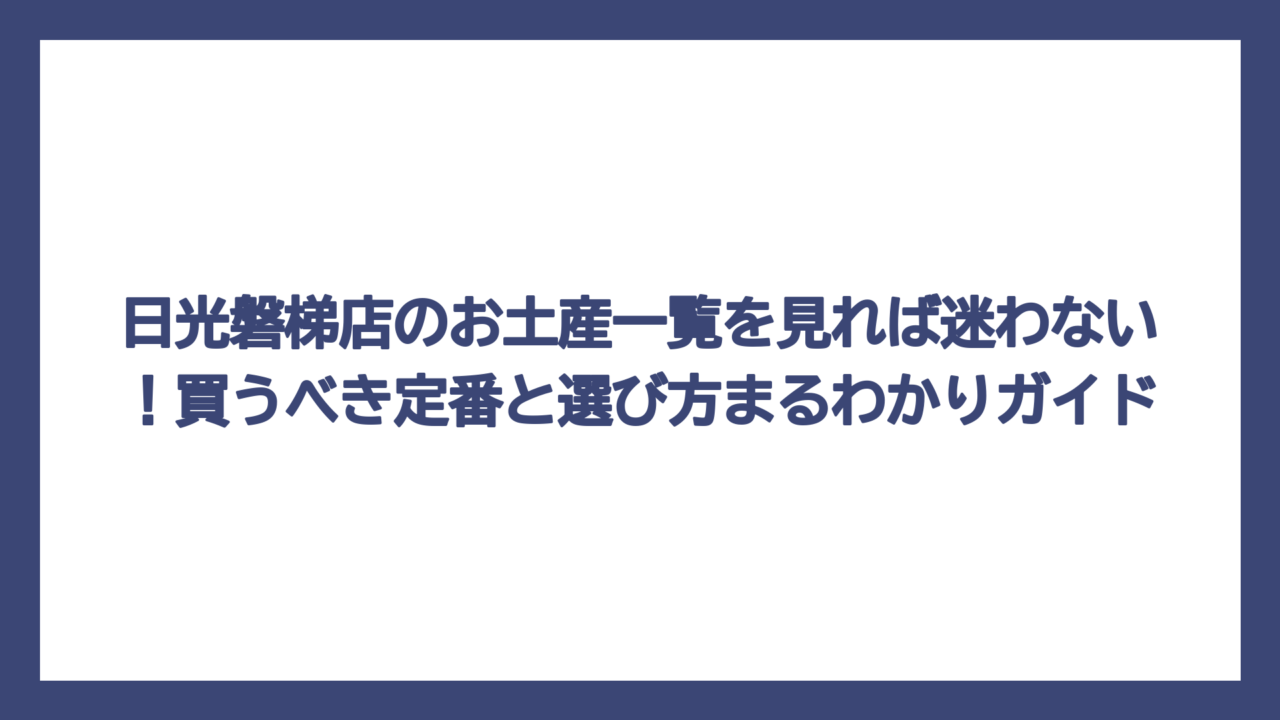 日光磐梯店のお土産一覧を見れば迷わない！買うべき定番と選び方まるわかりガイド