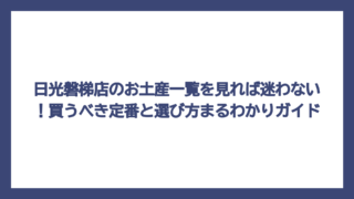 日光磐梯店のお土産一覧を見れば迷わない！買うべき定番と選び方まるわかりガイド