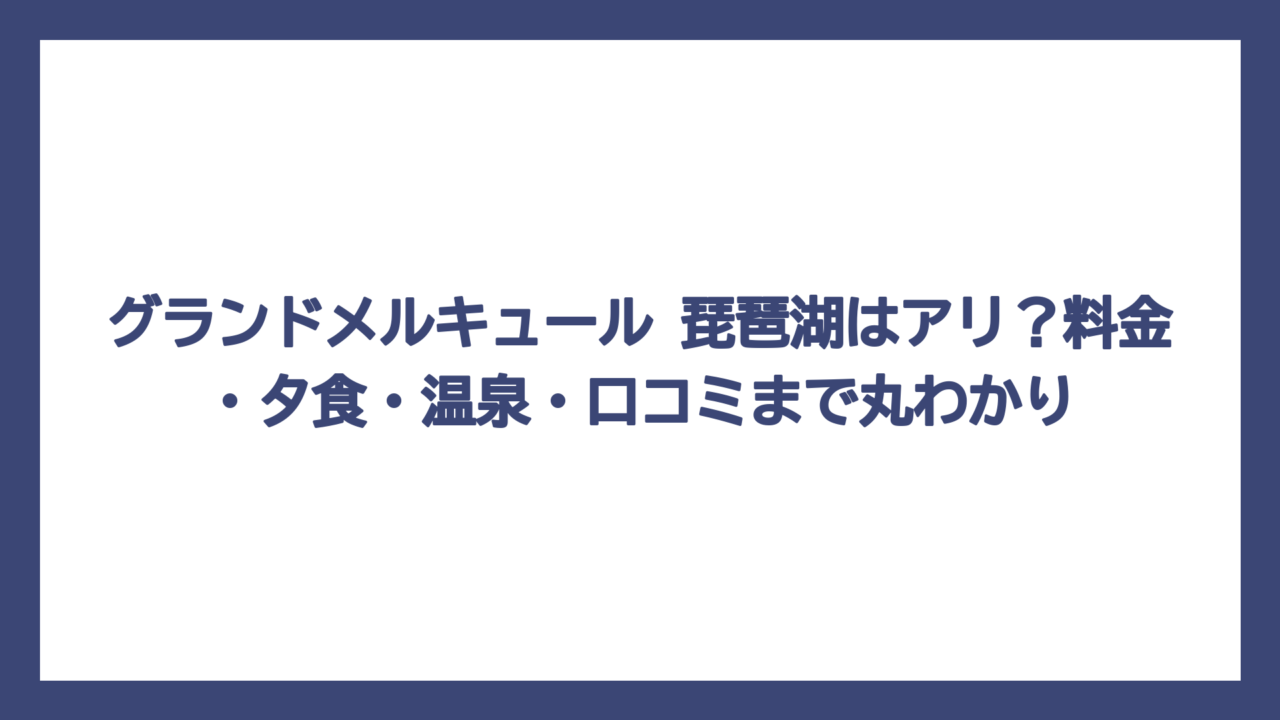 グランドメルキュール 琵琶湖はアリ？料金・夕食・温泉・口コミまで丸わかり