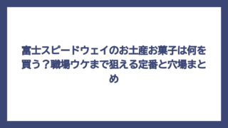 富士スピードウェイのお土産お菓子は何を買う？職場ウケまで狙える定番と穴場まとめ