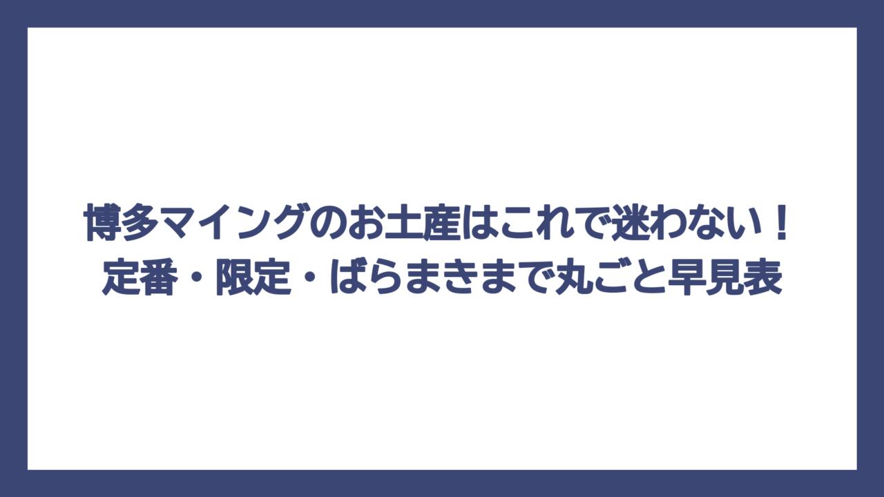 博多マイングのお土産はこれで迷わない！定番・限定・ばらまきまで丸ごと早見表