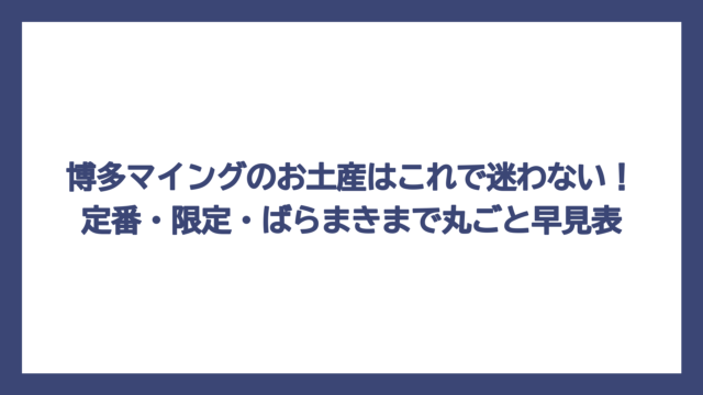 博多マイングのお土産はこれで迷わない！定番・限定・ばらまきまで丸ごと早見表