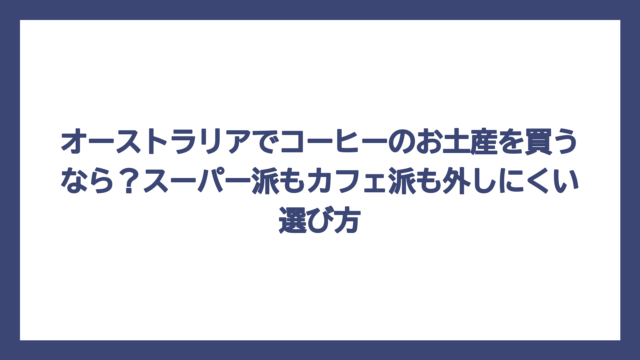 オーストラリアでコーヒーのお土産を買うなら？スーパー派もカフェ派も外しにくい選び方
