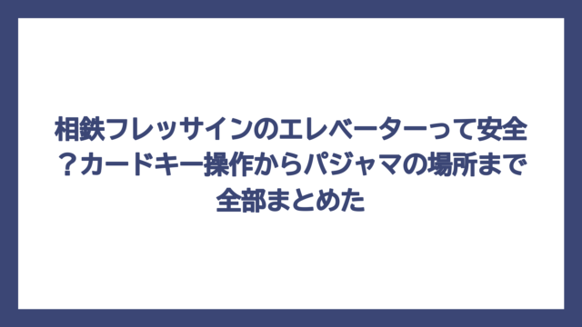 相鉄フレッサインのエレベーターって安全？カードキー操作からパジャマの場所まで全部まとめた