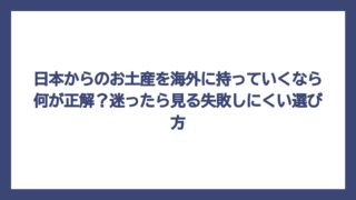 日本からのお土産を海外に持っていくなら何が正解？迷ったら見る失敗しにくい選び方