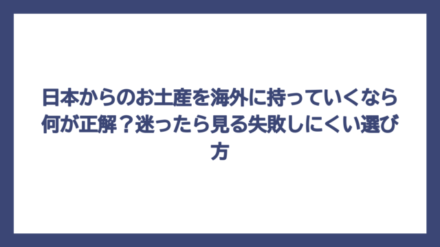日本からのお土産を海外に持っていくなら何が正解？迷ったら見る失敗しにくい選び方