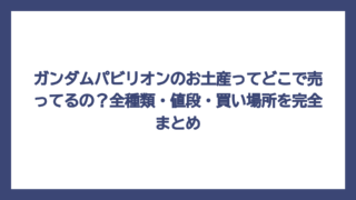ガンダムパビリオンのお土産ってどこで売ってるの？全種類・値段・買い場所を完全まとめ