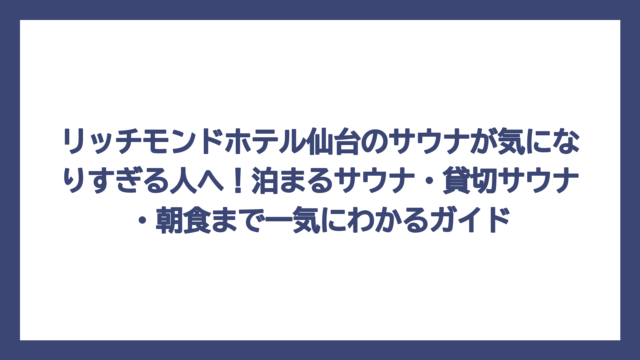 リッチモンドホテル仙台のサウナが気になりすぎる人へ！泊まるサウナ・貸切サウナ・朝食まで一気にわかるガイド
