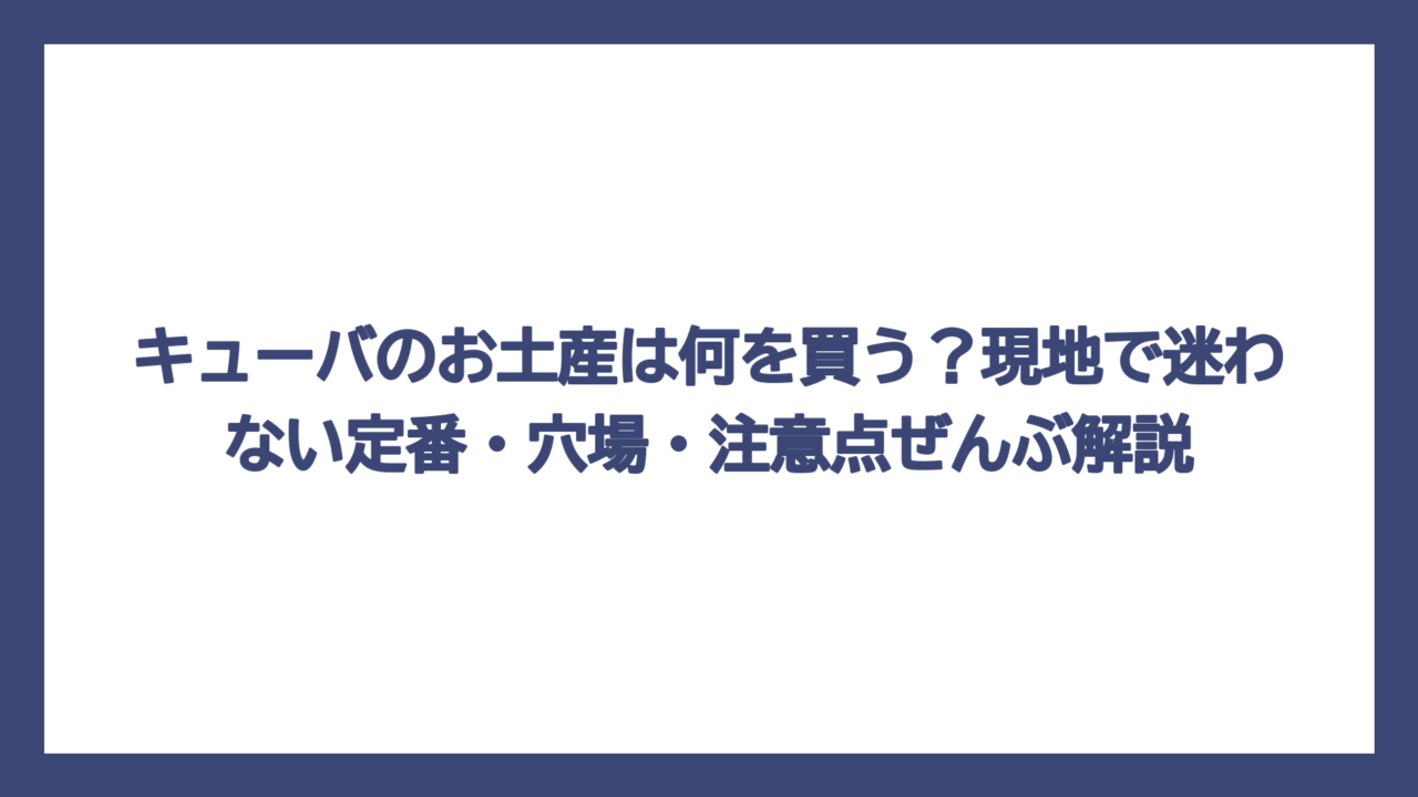 キューバのお土産は何を買う？現地で迷わない定番・穴場・注意点ぜんぶ解説