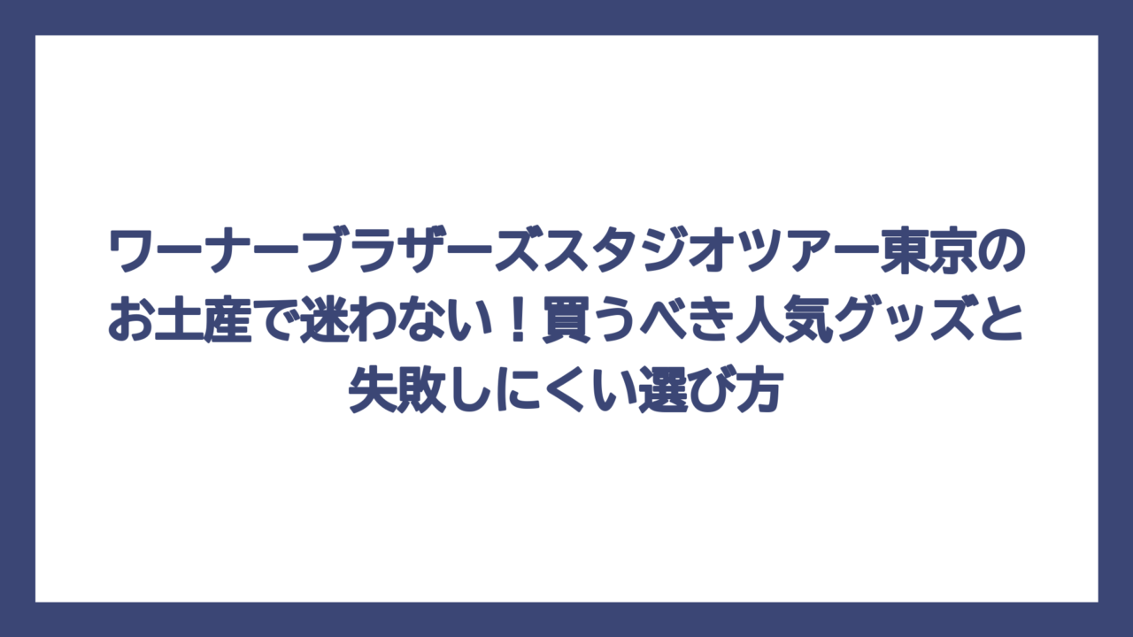 ワーナーブラザーズスタジオツアー東京のお土産で迷わない！買うべき人気グッズと失敗しにくい選び方