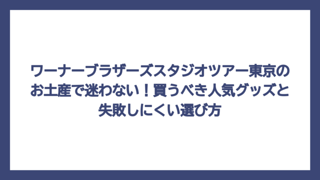ワーナーブラザーズスタジオツアー東京のお土産で迷わない！買うべき人気グッズと失敗しにくい選び方