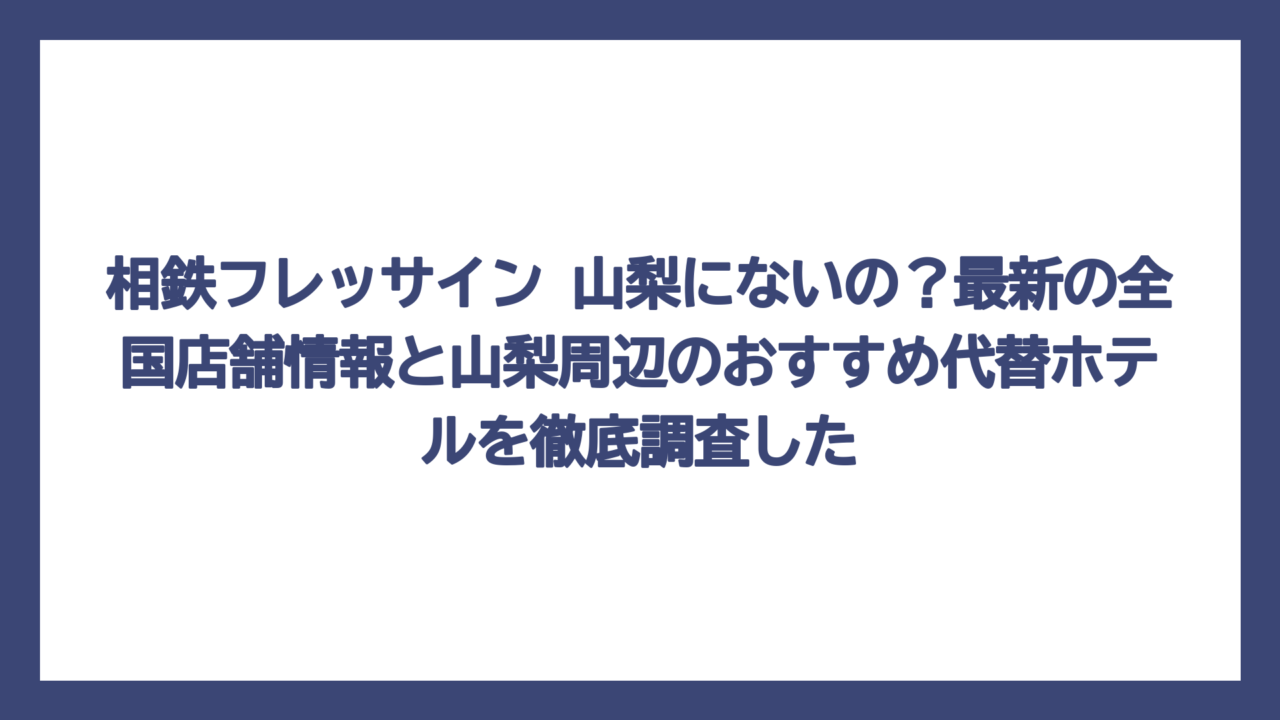 相鉄フレッサイン 山梨にないの？最新の全国店舗情報と山梨周辺のおすすめ代替ホテルを徹底調査した