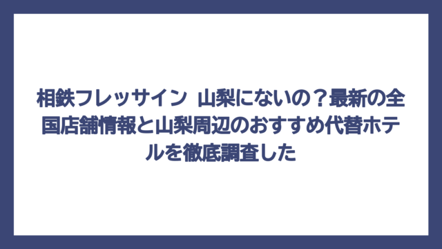 相鉄フレッサイン 山梨にないの？最新の全国店舗情報と山梨周辺のおすすめ代替ホテルを徹底調査した