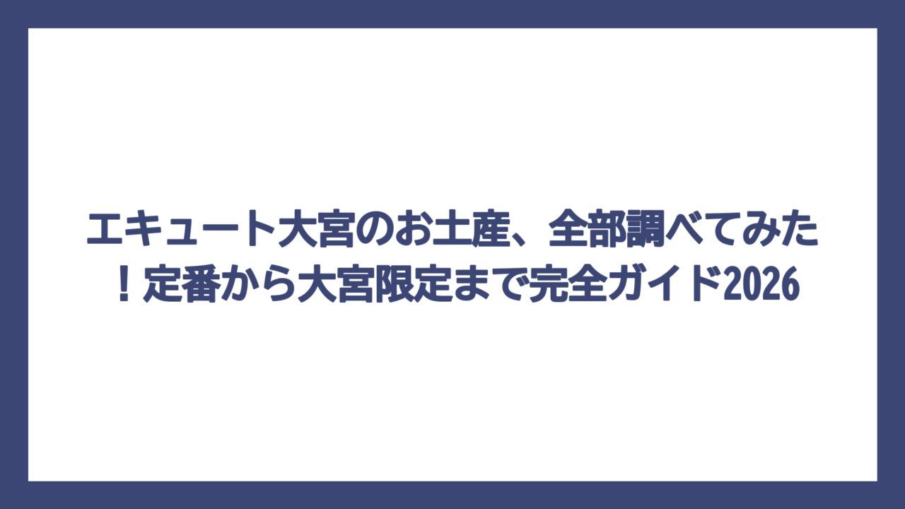エキュート大宮のお土産、全部調べてみた！定番から大宮限定まで完全ガイド2026