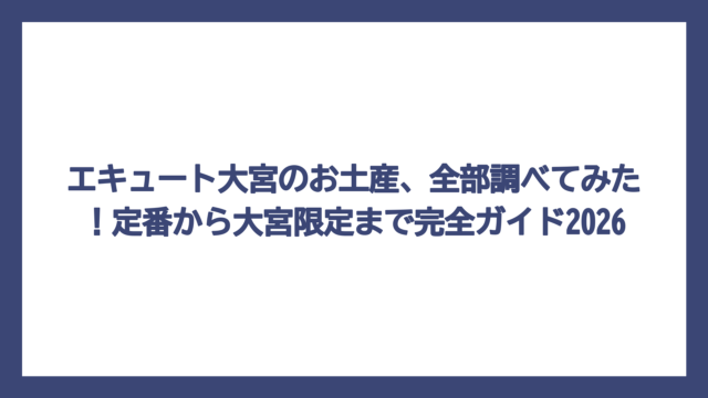 エキュート大宮のお土産、全部調べてみた！定番から大宮限定まで完全ガイド2026