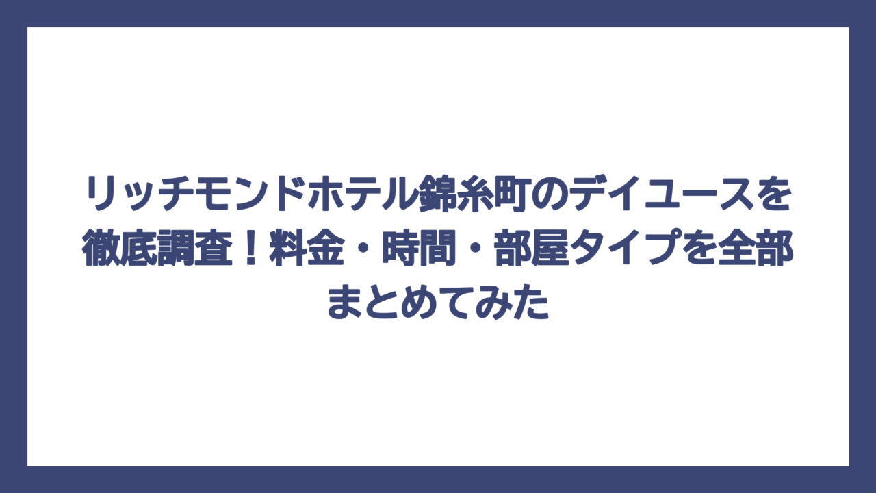 リッチモンドホテル錦糸町のデイユースを徹底調査！料金・時間・部屋タイプを全部まとめてみた