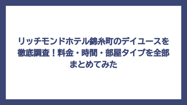 リッチモンドホテル錦糸町のデイユースを徹底調査！料金・時間・部屋タイプを全部まとめてみた