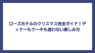 ローズホテルのクリスマス完全ガイド！ディナーもケーキも迷わない楽しみ方