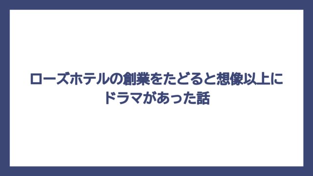 ローズホテルの創業をたどると想像以上にドラマがあった話