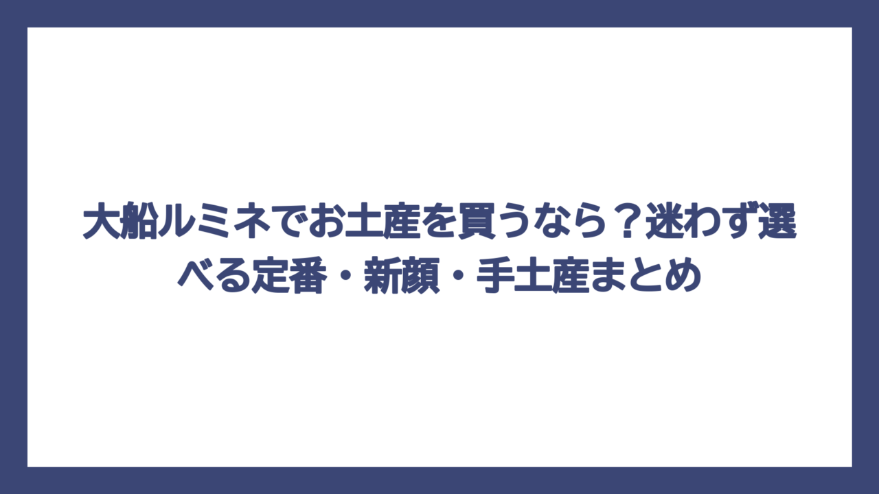 大船ルミネでお土産を買うなら？迷わず選べる定番・新顔・手土産まとめ