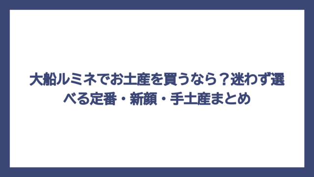 大船ルミネでお土産を買うなら？迷わず選べる定番・新顔・手土産まとめ