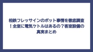 相鉄フレッサインのポット事情を徹底調査！全室に電気ケトルはあるの？客室設備の真実まとめ